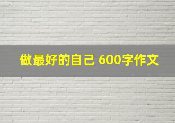 做最好的自己 600字作文